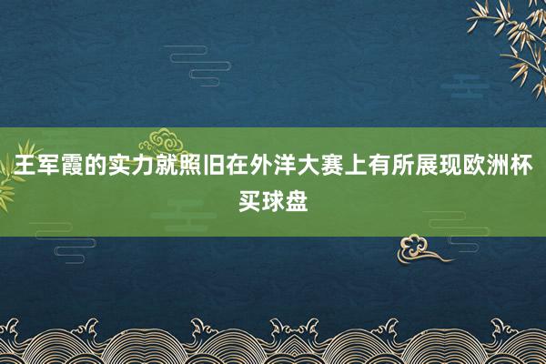 王军霞的实力就照旧在外洋大赛上有所展现欧洲杯买球盘