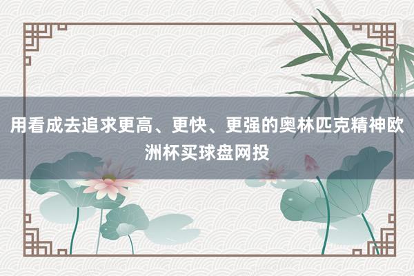 用看成去追求更高、更快、更强的奥林匹克精神欧洲杯买球盘网投