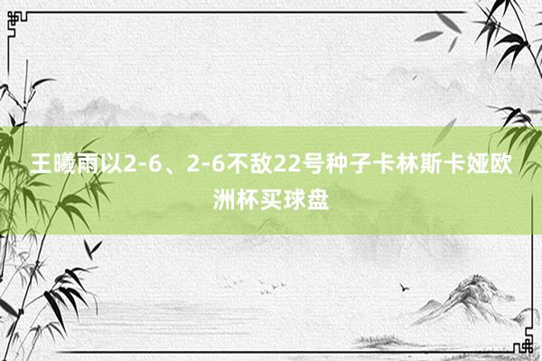 王曦雨以2-6、2-6不敌22号种子卡林斯卡娅欧洲杯买球盘