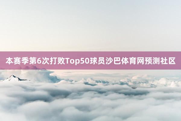 本赛季第6次打败Top50球员沙巴体育网预测社区