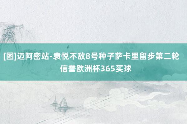 [图]迈阿密站-袁悦不敌8号种子萨卡里留步第二轮    信誉欧洲杯365买球