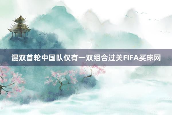 混双首轮中国队仅有一双组合过关FIFA买球网