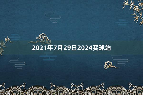 2021年7月29日2024买球站