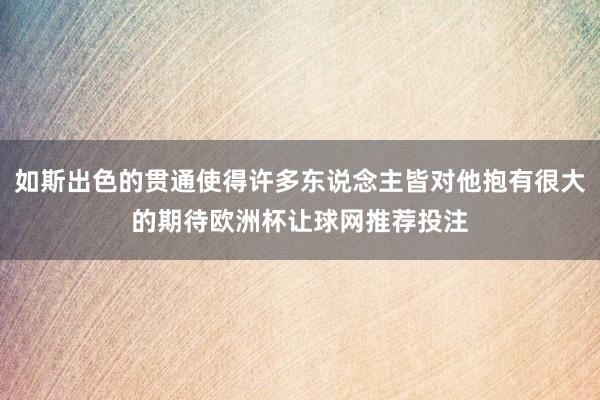 如斯出色的贯通使得许多东说念主皆对他抱有很大的期待欧洲杯让球网推荐投注