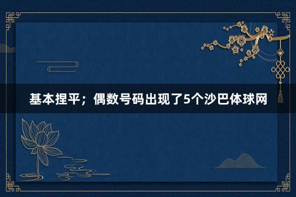 基本捏平；偶数号码出现了5个沙巴体球网