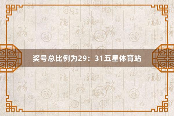 奖号总比例为29：31五星体育站