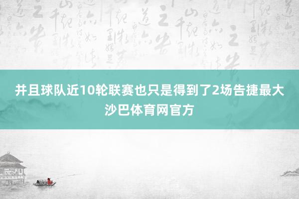 并且球队近10轮联赛也只是得到了2场告捷最大沙巴体育网官方