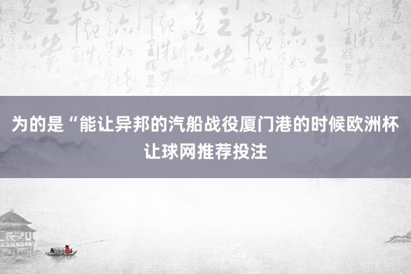 为的是“能让异邦的汽船战役厦门港的时候欧洲杯让球网推荐投注