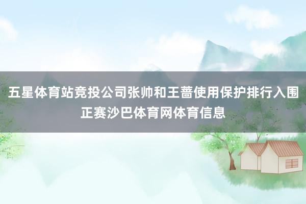 五星体育站竞投公司张帅和王蔷使用保护排行入围正赛沙巴体育网体育信息