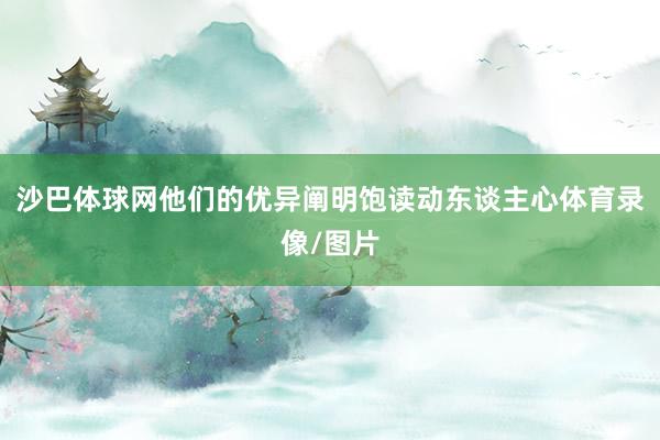 沙巴体球网他们的优异阐明饱读动东谈主心体育录像/图片