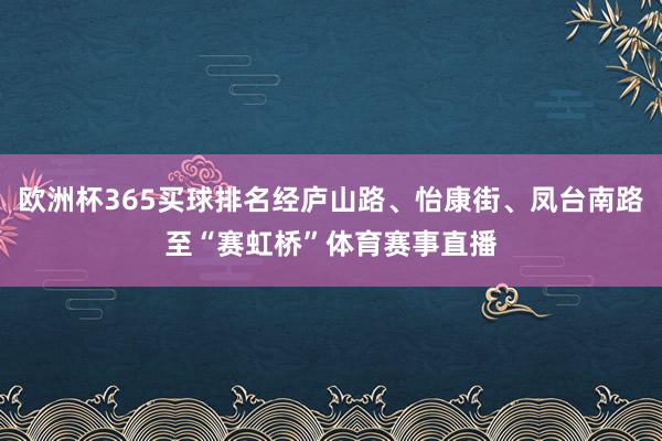 欧洲杯365买球排名经庐山路、怡康街、凤台南路至“赛虹桥”体育赛事直播