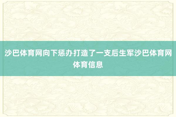 沙巴体育网向下惩办打造了一支后生军沙巴体育网体育信息