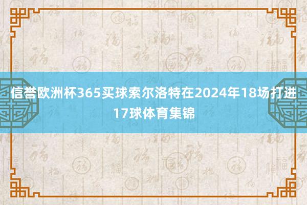 信誉欧洲杯365买球索尔洛特在2024年18场打进17球体育集锦