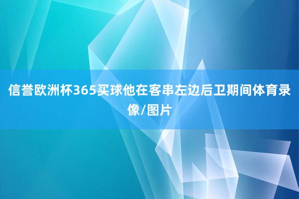 信誉欧洲杯365买球他在客串左边后卫期间体育录像/图片