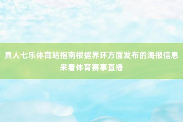 真人七乐体育站指南根据界环方面发布的海报信息来看体育赛事直播