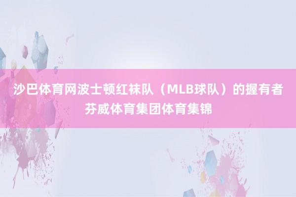 沙巴体育网波士顿红袜队（MLB球队）的握有者芬威体育集团体育集锦