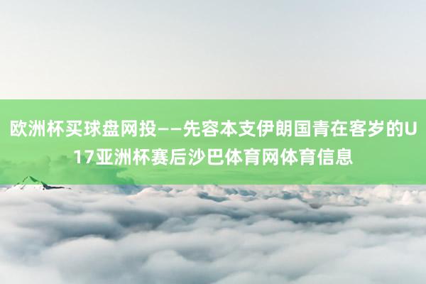 欧洲杯买球盘网投——先容本支伊朗国青在客岁的U17亚洲杯赛后沙巴体育网体育信息