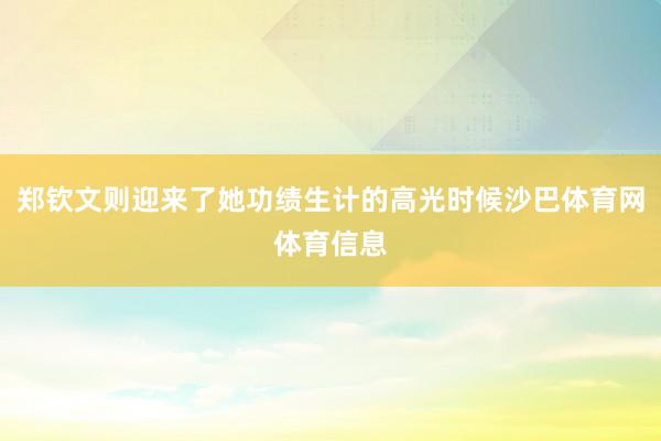 郑钦文则迎来了她功绩生计的高光时候沙巴体育网体育信息