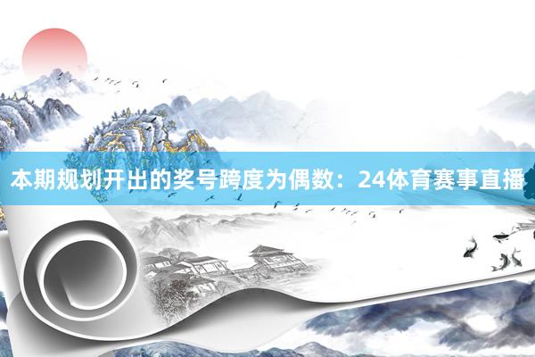 本期规划开出的奖号跨度为偶数：24体育赛事直播