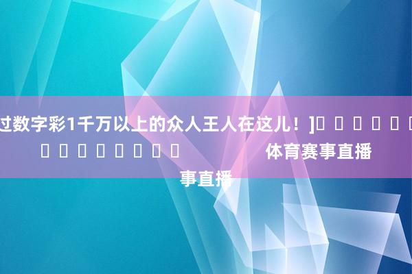 中过数字彩1千万以上的众人王人在这儿！]															                体育赛事直播