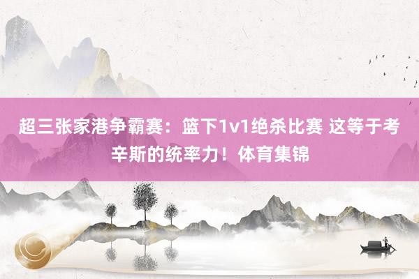 超三张家港争霸赛：篮下1v1绝杀比赛 这等于考辛斯的统率力！体育集锦