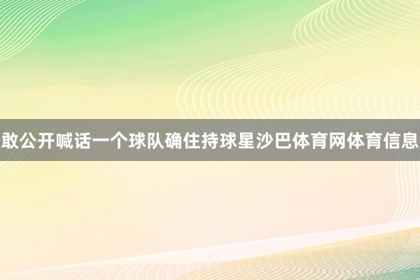 敢公开喊话一个球队确住持球星沙巴体育网体育信息