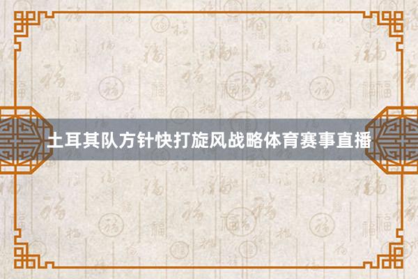 土耳其队方针快打旋风战略体育赛事直播