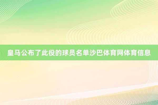 皇马公布了此役的球员名单沙巴体育网体育信息