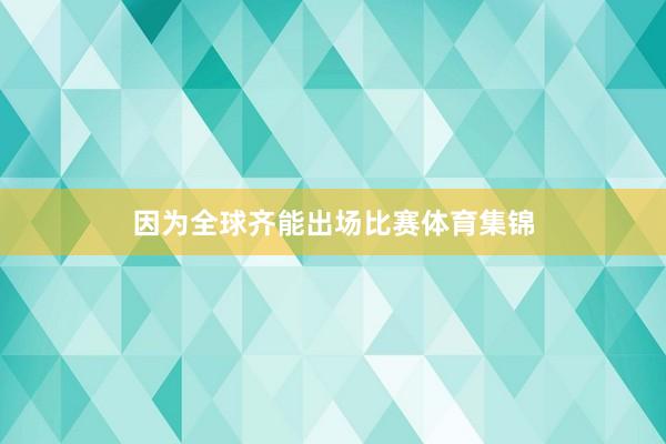 因为全球齐能出场比赛体育集锦