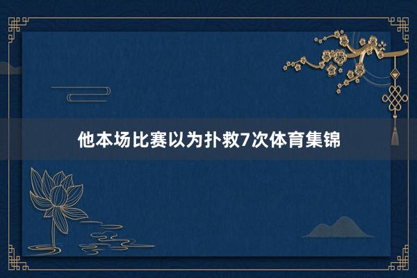 他本场比赛以为扑救7次体育集锦