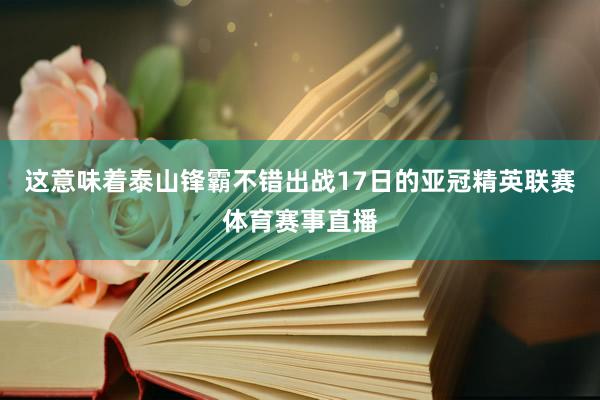 这意味着泰山锋霸不错出战17日的亚冠精英联赛体育赛事直播