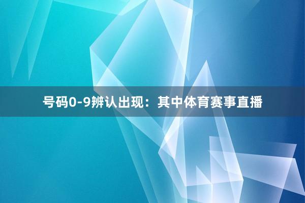 号码0-9辨认出现：　　其中体育赛事直播