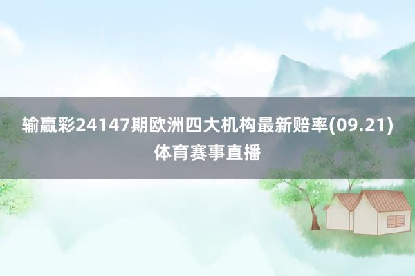 输赢彩24147期欧洲四大机构最新赔率(09.21)体育赛事直播