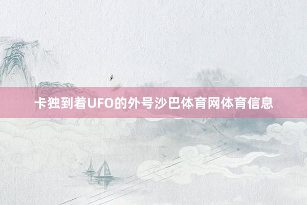 卡独到着UFO的外号沙巴体育网体育信息