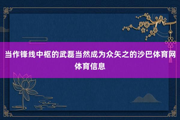 当作锋线中枢的武磊当然成为众矢之的沙巴体育网体育信息