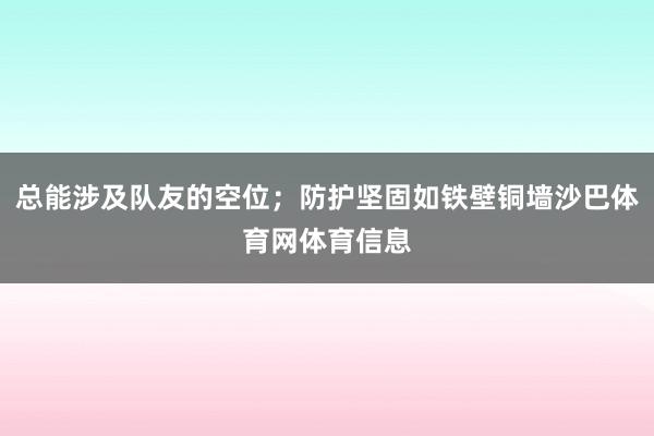 总能涉及队友的空位；防护坚固如铁壁铜墙沙巴体育网体育信息