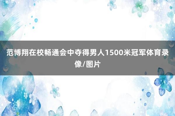 范博翔在校畅通会中夺得男人1500米冠军体育录像/图片