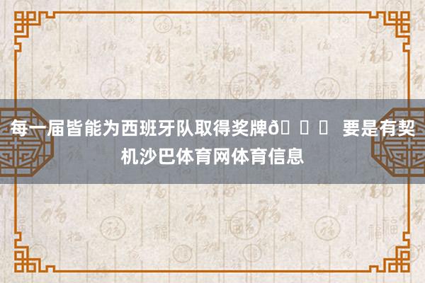 每一届皆能为西班牙队取得奖牌👀 要是有契机沙巴体育网体育信息