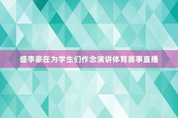 盛李豪在为学生们作念演讲体育赛事直播