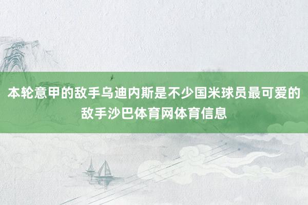 本轮意甲的敌手乌迪内斯是不少国米球员最可爱的敌手沙巴体育网体育信息