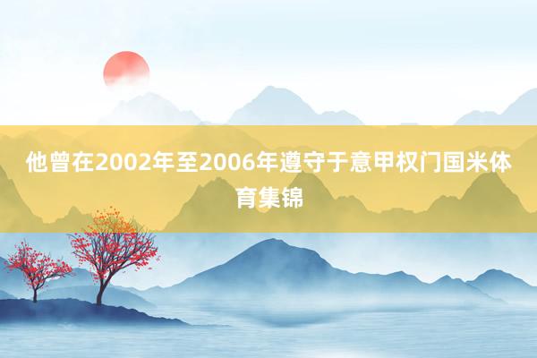 他曾在2002年至2006年遵守于意甲权门国米体育集锦