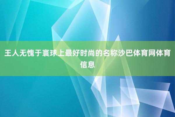 王人无愧于寰球上最好时尚的名称沙巴体育网体育信息