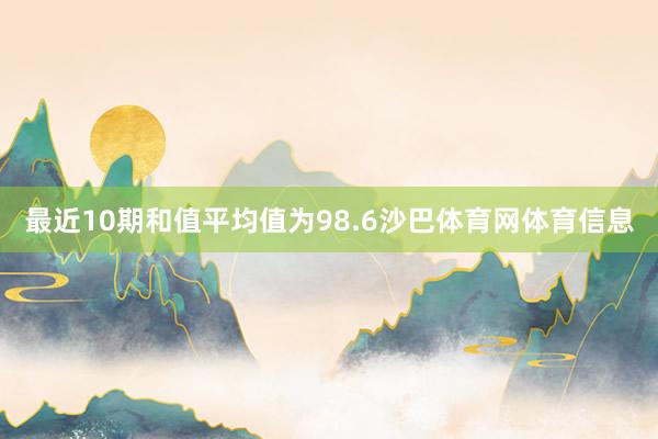 最近10期和值平均值为98.6沙巴体育网体育信息