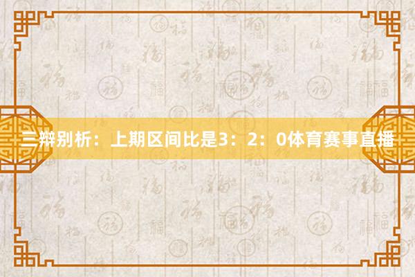 三辩别析：上期区间比是3：2：0体育赛事直播