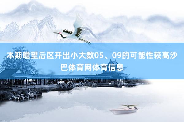 本期瞻望后区开出小大数05、09的可能性较高沙巴体育网体育信息