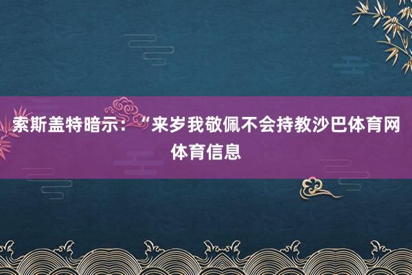 索斯盖特暗示：“来岁我敬佩不会持教沙巴体育网体育信息