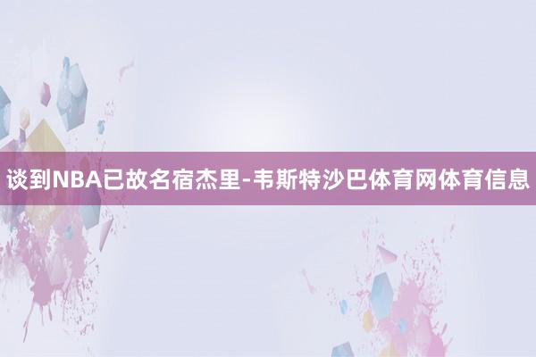 谈到NBA已故名宿杰里-韦斯特沙巴体育网体育信息