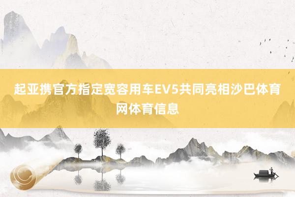 起亚携官方指定宽容用车EV5共同亮相沙巴体育网体育信息