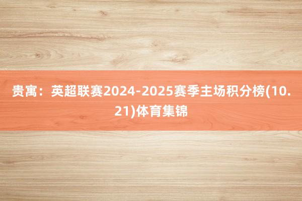 贵寓：英超联赛2024-2025赛季主场积分榜(10.21)体育集锦