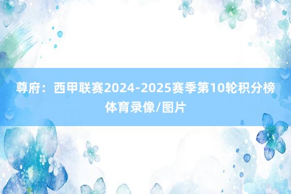 尊府：西甲联赛2024-2025赛季第10轮积分榜体育录像/图片